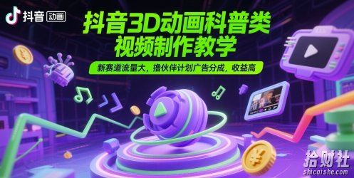 抖音3D动画科普类视频制作教学,新赛道流量大,撸伙伴计划广告分成,收益高