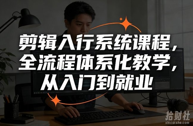 剪辑入行系统课程,全流程体系化教学,从入门到就业