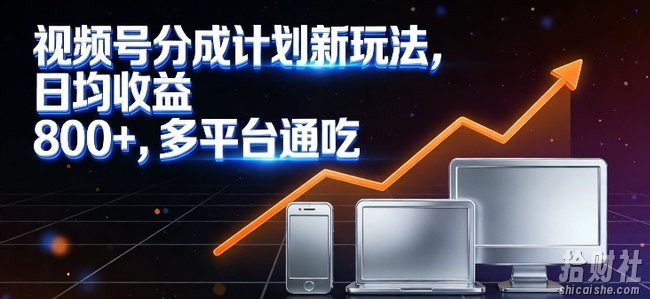 视频号分成计划新玩法，日均收益8张，多平台通吃