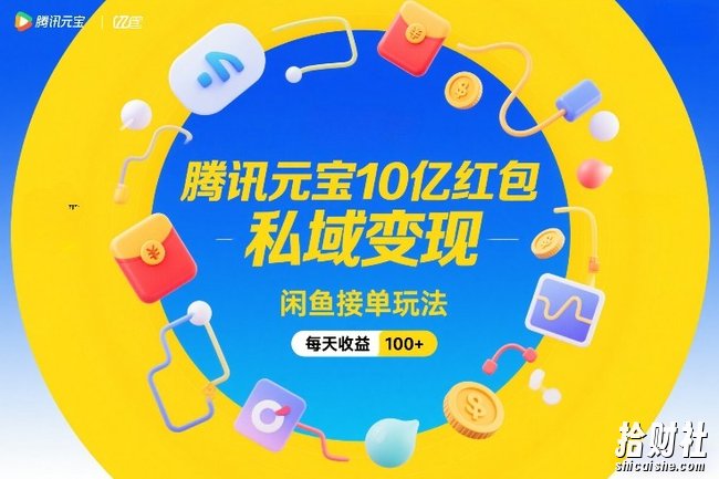 腾讯元宝10亿红包,私域变现,闲鱼接单玩法,每天收益100+