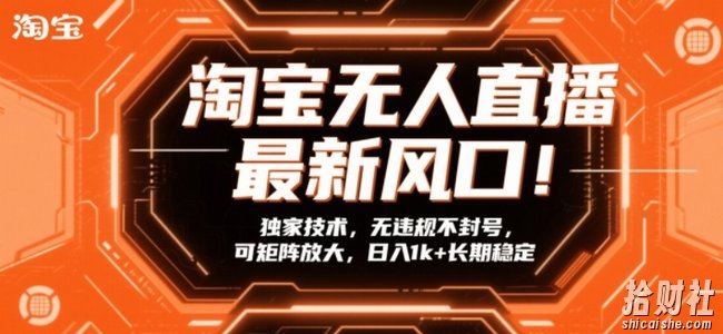 淘宝无人直播最新风口!独家技术,无违规不封号,可矩阵放大,日入1k+长期稳定【揭秘】