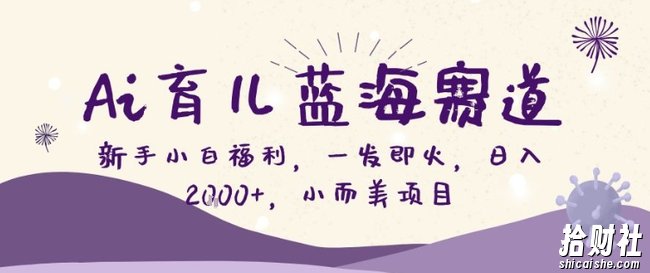 AI育儿蓝海赛道，新手小白福利一发即火，日入200+，小而美项目【揭秘】
