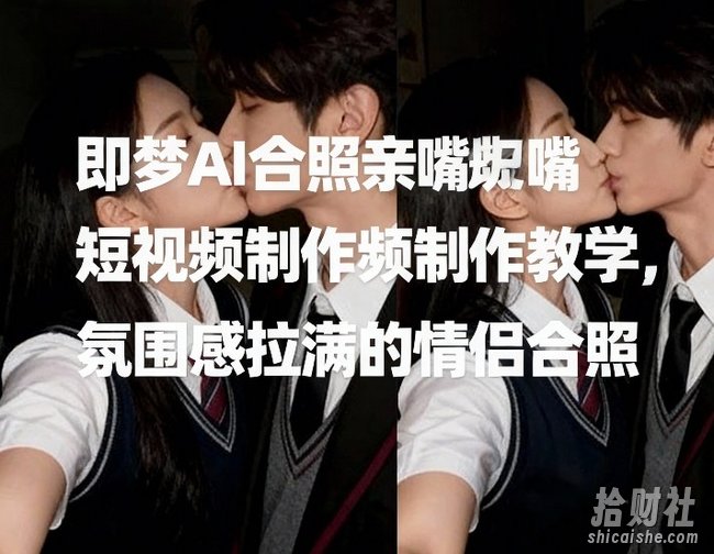 即梦AI合照亲嘴短视频制作教学，氛围感拉满的情侣合照