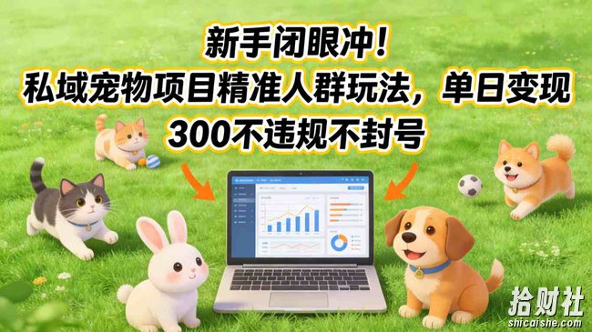 新手闭眼冲！私域宠物项目精准人群玩法，单日变现3张不违规不封号