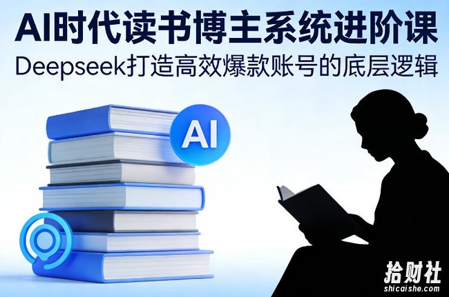AI时代读书博主系统进阶课,Deepseek打造高效爆款账号的底层逻辑