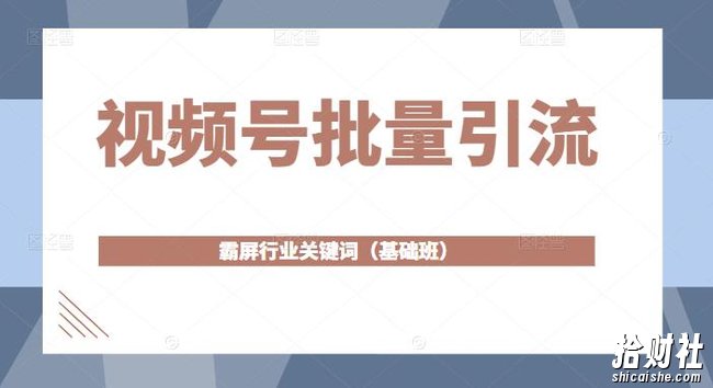 视频号批量引流，霸屏行业关键词（基础班）全面系统讲解视频号玩法【无水印】