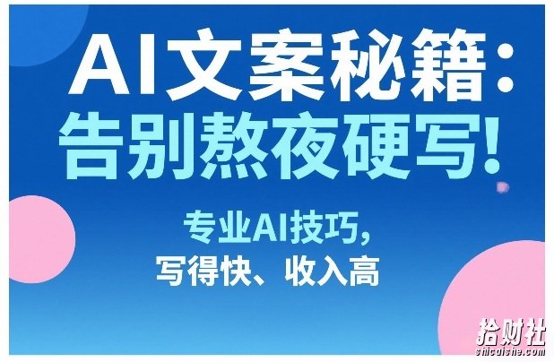 AI文案秘籍：告别熬夜硬写！专业AI技巧，写得快、收入高