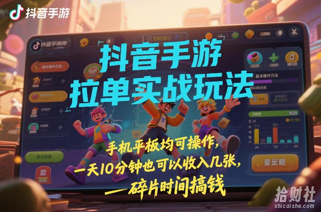 抖音手游拉单实战玩法，手机平板均可操作，一天10分钟也可以收入几张，碎片时间搞钱【揭秘】
