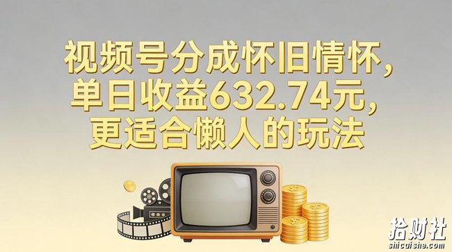 视频号分成怀旧情怀,单日收益632.74,更适合懒人的玩法