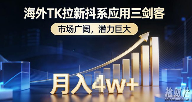海外TK拉新抖系应用三剑客,市场广阔,潜力巨大,月入1w+