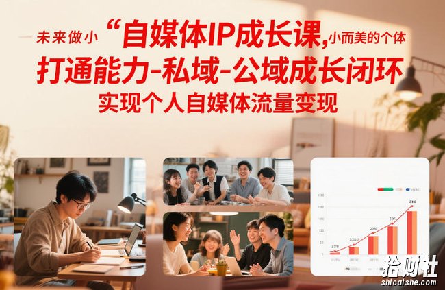 自媒体IP成长课,未来做小而美的个体,打通能力-私域-公域成长闭环,实现个人自媒体流量变现