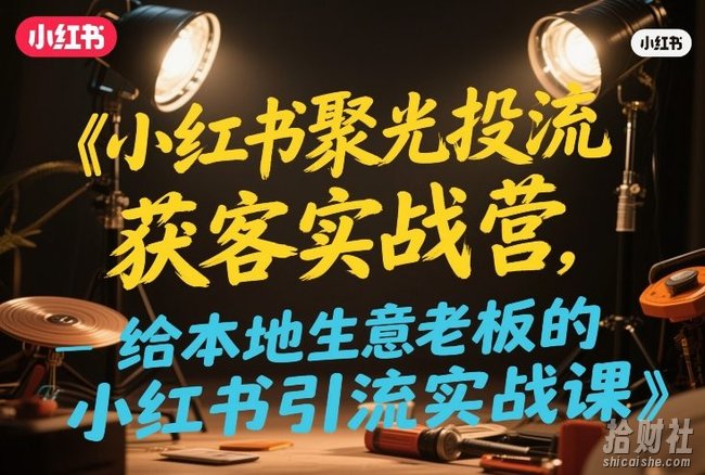 小红书聚光投流获客实战营,给本地生意老板的小红书引流实战课