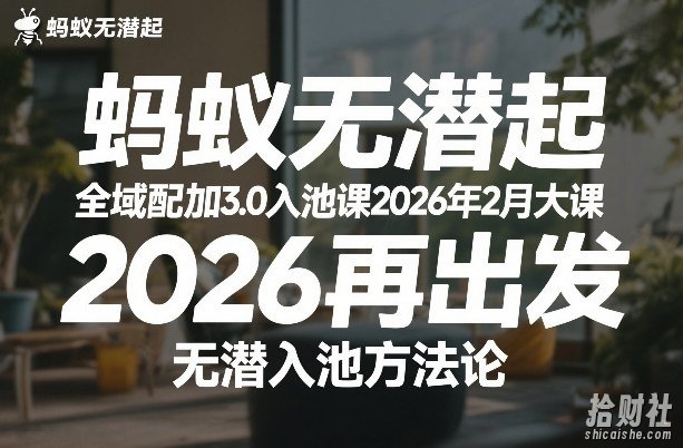 蚂蚁无潜不起全域配抖加3.0入池课2026年2月大课,2026再出发,无潜入池方法论
