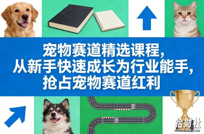 宠物赛道精选课程,从新手快速成长为行业能手,抢占宠物赛道红利