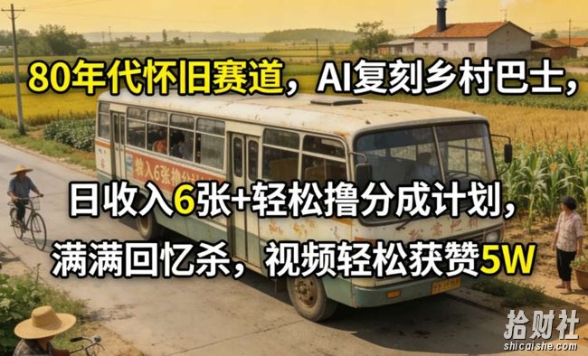 80年代怀旧赛道，AI复刻乡村巴士，日收入6张+轻松撸分成计划，满满回忆杀，视频轻松获赞5W
