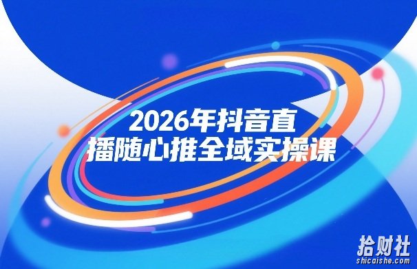 2026年抖音直播随心推全域实操课，自然流、微付费、全域投放、小圈子直播，实操讲解，细节满满