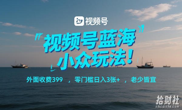 视频号蓝海小众玩法！外面收费399，零门槛日入3张+，老少皆宜