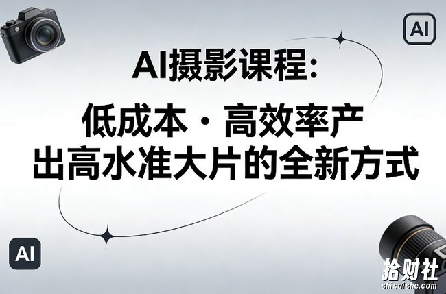 AI摄影课程,低成本高效率产出高水准大片的全新方式