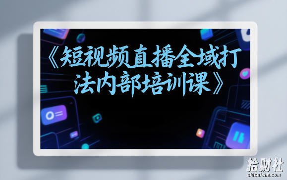 东仔短视频直播全域打法内部培训课【飞书文档】