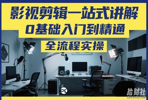 影视剪辑一站式讲解,0基础入门到精通,全流程实操