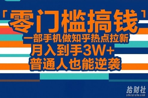 零门槛搞钱，一部手机做知乎热点拉新，月入到手3W+，普通人也能逆袭
