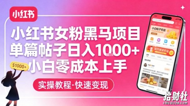 小红书女粉黑马项目,单篇帖子日入1k+,小白零成本上手