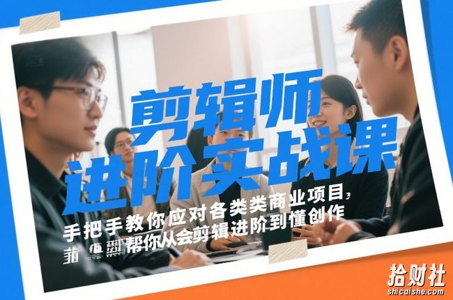 剪辑师进阶实战课,手把手教你应对各类商业项目,帮你从会剪辑进阶到懂创作