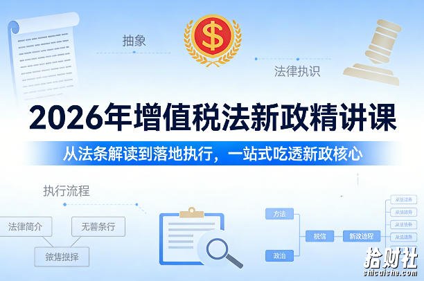 2026年增值税法新政精讲课,从法条解读到落地执行,一站式吃透新政核心