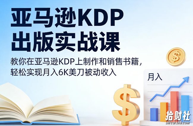 亚马逊KDP出版实战课,教你在亚马逊KDP上制作和销售书籍,轻松实现月入6K美刀被动收入