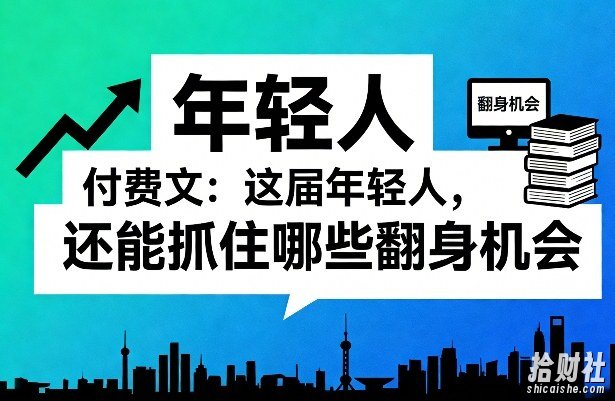 付费文:这届年轻人,还能抓住哪些翻身机会(一)(二)
