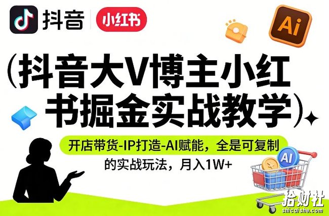 抖音大V博主小红书掘金实战教学，开店带货-IP打造-AI赋能，全是可复制的实战玩法，月入1W+