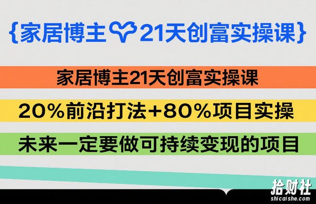 家居博主21天创富实操课,20%前沿打法+80%项目实操,未来一定要做可持续变现的项目