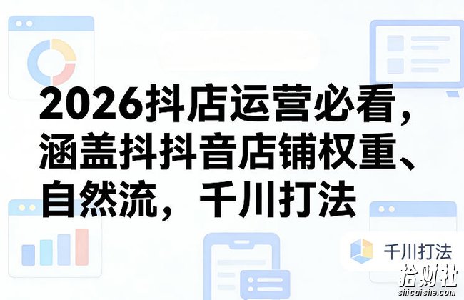 2026抖店运营必看,涵盖抖音店铺权重、自然流,千川打法