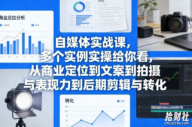 自媒体实战课,多个实例实操给你看,从商业定位到文案到拍摄与表现力到后期剪辑与转化