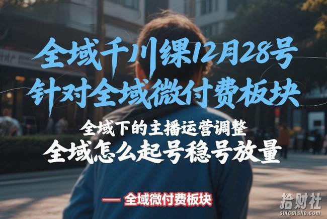 全域千川线下课12月28号,针对全域微付费板块,全域下的主播运营调整,全域怎么起号稳号放量