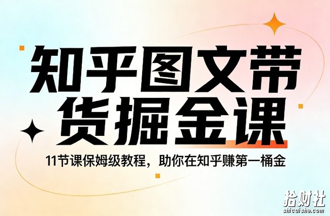 知乎图文带货掘金课,11节课保姆级教程,助你在知乎賺第一桶金