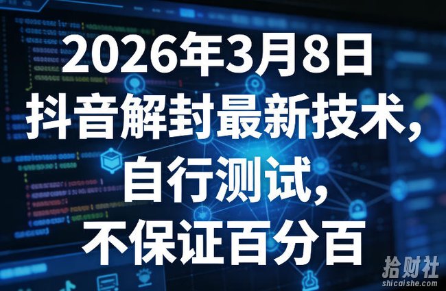 2026年3月8日抖音解封最新技术，自行测试，不保证百分百