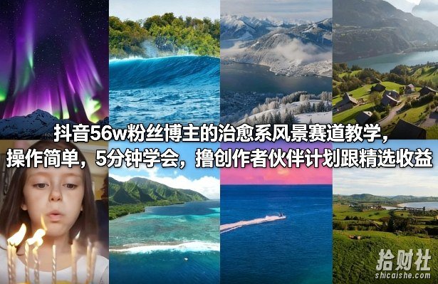 抖音56w粉丝博主的治愈系风景赛道教学,操作简单,5分钟学会,撸创作者伙伴计划跟精选收益