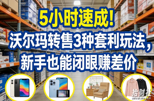 5小时速成！沃尔玛转售3种套利玩法，新手也能闭眼賺差价