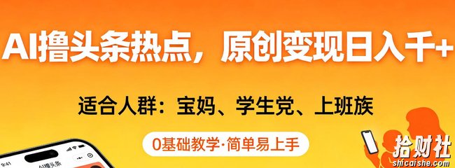 AI撸头条热点,原创变现日入1k+,适合人群:宝妈、学生党、上班族,0基础教学,简单易上手【揭秘】
