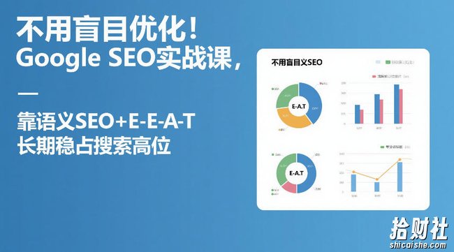 不用盲目优化!Google SEO实战课,靠语义SEO+E-E-A-T,长期稳占搜索高位