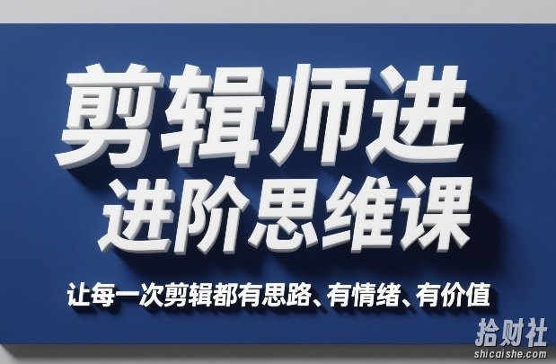 剪辑师进阶思维课,让每一次剪辑都有思路、有情绪、有价值