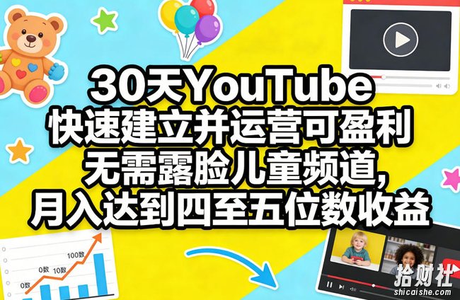 30天YouTube快速建立并运营可盈利无需露脸儿童频道，月入达到四至五位数收益