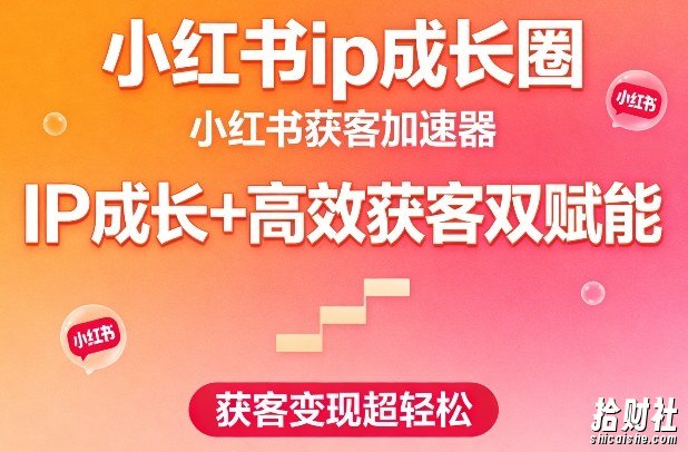 小红书ip成长圈,小红书获客加速器,IP成长+高效获客双赋能,获客变现超轻松