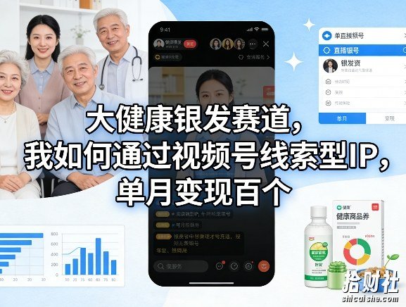 大健康银发赛道,我如何通过视频号线索型IP,单月变现百个