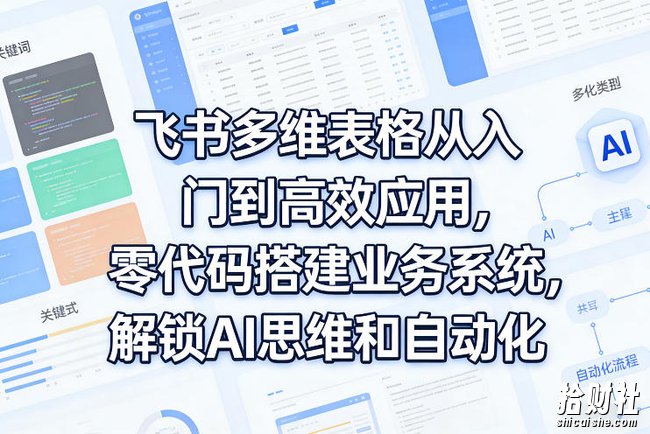 飞书多维表格从入门到高效应用,零代码搭建业务系统,解锁AI思维和自动化