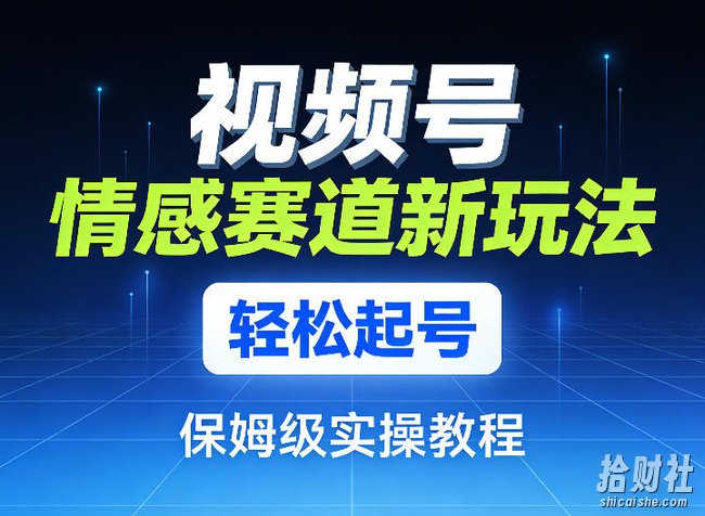 视频号情感赛道新玩法,轻松起号,保姆级实操教程