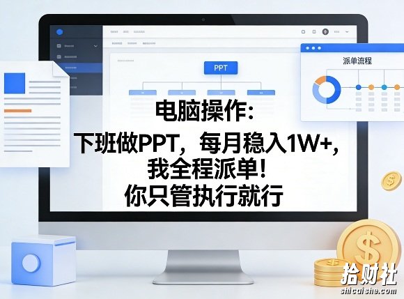 电脑操作:下班做PPT,每月稳入1W+,我全程派单!你只管执行就行【揭秘】