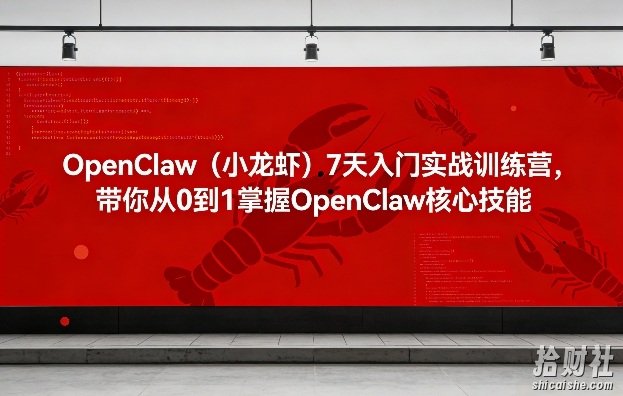OpenClaw(小龙虾)7天入门实战训练营,带你从0到1掌握OpenClaw核心技能(更新)