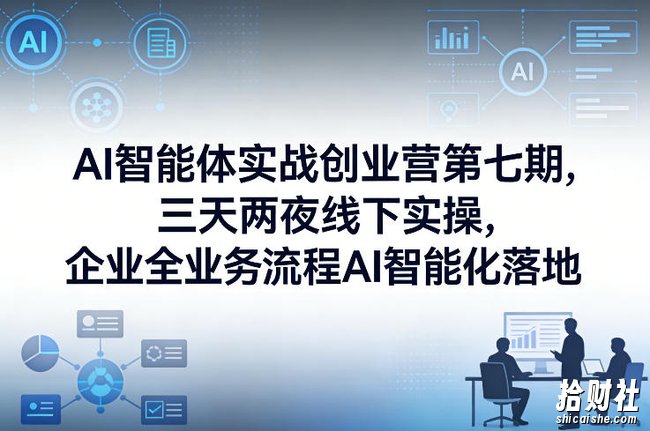 AI智能体实战创业营第七期,三天两夜线下实操,企业全业务流程AI智能化落地(26年1月20-22号)
